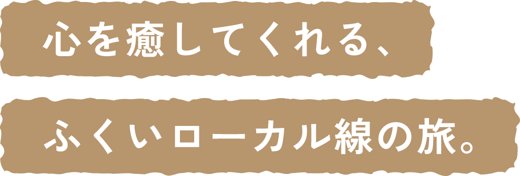 心を癒してくれる、ふくいローカル線の旅