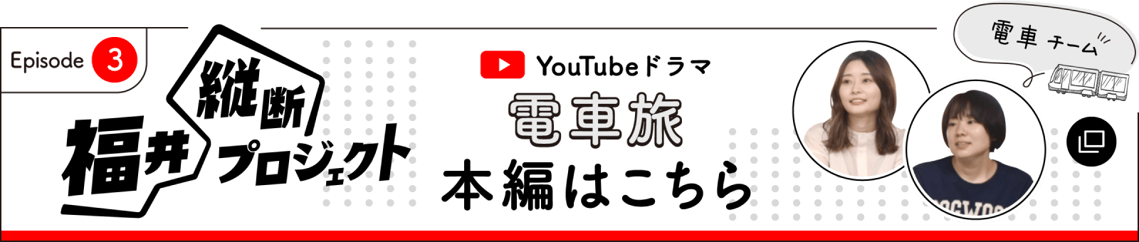 電車旅の本編はここからチェック！ 福井縦断プロジェクト第3話はこちら