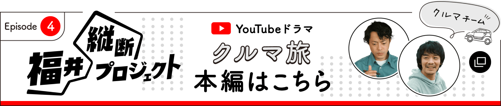 クルマ旅の本編はここからチェック！ 福井縦断プロジェクト第4話はこちら